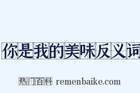 你是我的美味反义词是什么意思的图片
